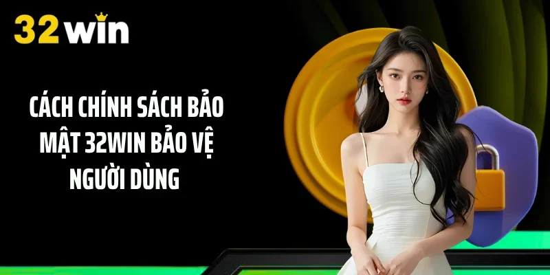 Cách chính sách bảo mật 32WIN bảo vệ người dùng 
