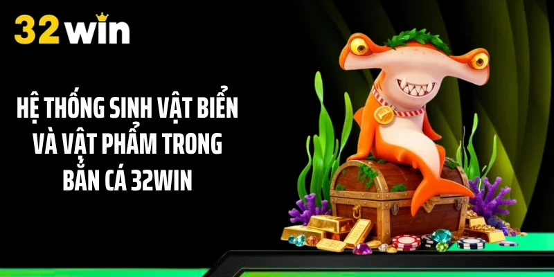 Hệ thống sinh vật biển và vật phẩm trong bắn cá 32WIN