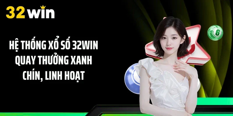 Hệ thống xổ số 32WIN quay thưởng xanh chín, linh hoạt