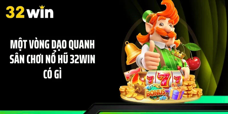 Một vòng dạo quanh sân chơi nổ hũ 32WIN có gì